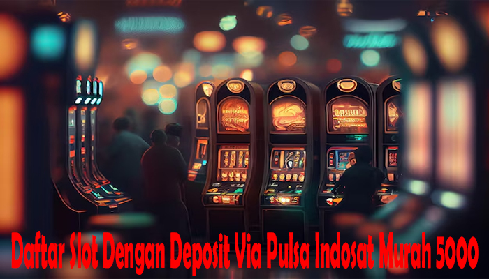 Daftar Slot Dengan Deposit Via Pulsa Indosat Murah 5000