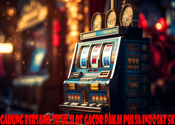 Gabung Bersama Situs Slot Gacor Pakai Pulsa Indosat 5k