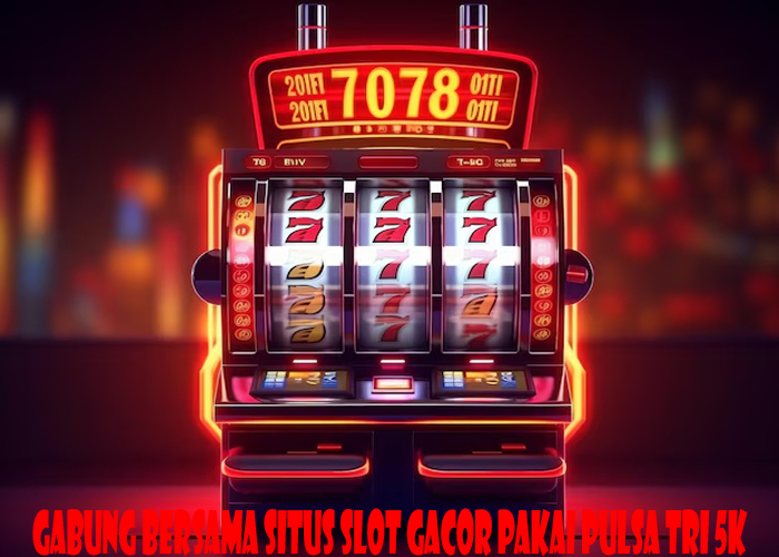 Gabung Bersama Situs Slot Gacor Pakai Pulsa Tri 5k