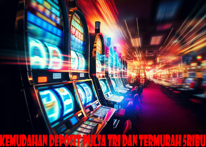 Kemudahan Deposit Pulsa Tri Dan Termurah 5ribu