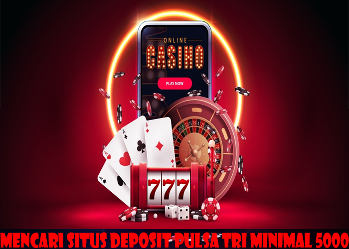 Mencari Situs Deposit Pulsa Tri Minimal 5000