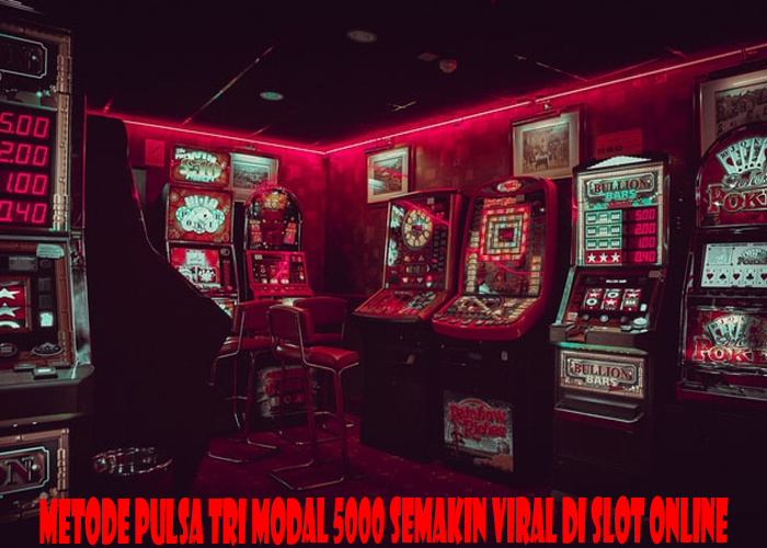 Metode Pulsa Tri Modal 5000 Semakin Viral Di Slot Online