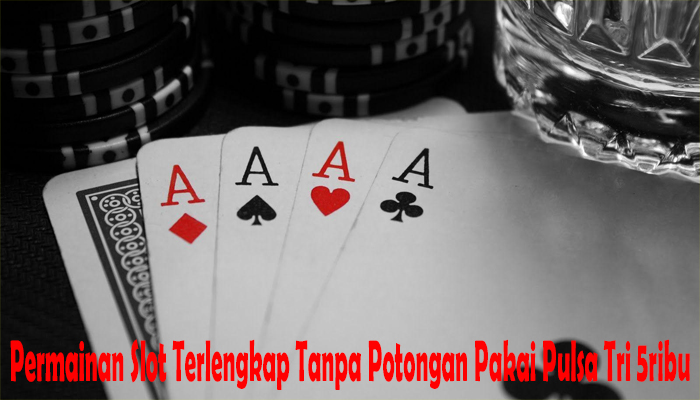 Permainan Slot Terlengkap Tanpa Potongan Pakai Pulsa Tri 5ribu